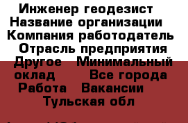 Инженер-геодезист › Название организации ­ Компания-работодатель › Отрасль предприятия ­ Другое › Минимальный оклад ­ 1 - Все города Работа » Вакансии   . Тульская обл.